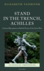Stand in the Trench, Achilles : Classical Receptions in British Poetry of the Great War - eBook