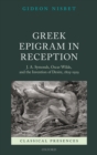 Greek Epigram in Reception : J. A. Symonds, Oscar Wilde, and the Invention of Desire, 1805-1929 - eBook