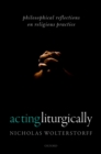 Acting Liturgically : Philosophical Reflections on Religious Practice - eBook