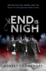 The End is Nigh : British Politics, Power, and the Road to the Second World War - eBook