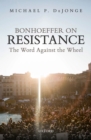 Bonhoeffer on Resistance : The Word Against the Wheel - eBook