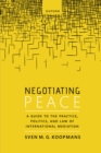 Negotiating Peace : A Guide to the Practice, Politics, and Law of International Mediation - eBook