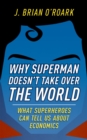 Why Superman Doesn't Take Over The World : What Superheroes Can Tell Us About Economics - eBook