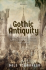 Gothic Antiquity : History, Romance, and the Architectural Imagination, 1760-1840 - eBook