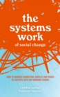 The Systems Work of Social Change : How to Harness Connection, Context, and Power to Cultivate Deep and Enduring Change - eBook