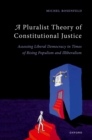 A Pluralist Theory of Constitutional Justice : Assessing Liberal Democracy in Times of Rising Populism and Illiberalism - eBook