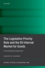 The Legislative Priority Rule and the EU Internal Market for Goods : A Constitutional Approach - eBook