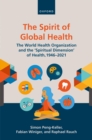 The Spirit of Global Health : The World Health Organization and the 'Spiritual Dimension' of Health, 1946-2021 - eBook