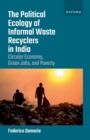 The Political Ecology of Informal Waste Recyclers in India : Circular Economy, Green Jobs, and Poverty - eBook
