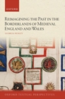 Reimagining the Past in the Borderlands of Medieval England and Wales - Book