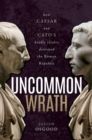 Uncommon Wrath : How Caesar and Cato's Deadly Rivalry Destroyed the Roman Republic - Book