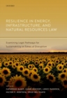 Resilience in Energy, Infrastructure, and Natural Resources Law : Examining Legal Pathways for Sustainability in Times of Disruption - Book