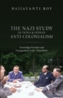 The Nazi Study of India and Indian Anti-Colonialism : Knowledge Providers and Propagandists in the 'Third Reich' - Book