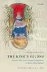 The King's Felons : Church, State and Criminal Confinement in Early Tudor England - Book