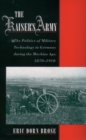 The Kaiser's Army : The Politics of Military Technology in Germany during the Machine Age, 1870-1918 - eBook