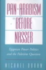 Pan-Arabism before Nasser : Egyptian Power Politics and the Palestine Question - eBook