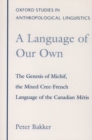 A Language of Our Own : The Genesis of Michif, the Mixed Cree-French Language of the Canadian Metis - eBook