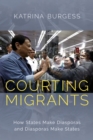 Courting Migrants : How States Make Diasporas and Diasporas Make States - eBook