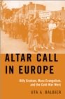 Altar Call in Europe : Billy Graham, Mass Evangelism, and the Cold-War West - eBook