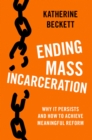 Ending Mass Incarceration : Why it Persists and How to Achieve Meaningful Reform - eBook