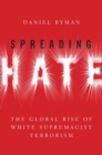 Spreading Hate : The Global Rise of White Supremacist Terrorism - Book