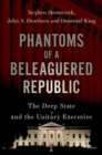 Phantoms of a Beleaguered Republic : The Deep State and The Unitary Executive - Book