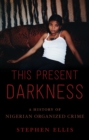 This Present Darkness : A History of Nigerian Organized Crime - eBook