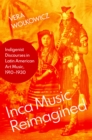 Inca Music Reimagined : Indigenist Discourses in Latin American Art Music, 1910-1930 - eBook