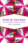 Before We Teach Music : The Resonant Legacies of Childhoods and Children - eBook