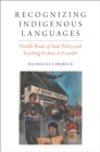 Recognizing Indigenous Languages : Double Binds of State Policy and Teaching Kichwa in Ecuador - eBook