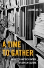 A Time to Gather : Archives and the Control of Jewish Culture - eBook