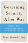 Governing Security After War : The Politics of Institutional Change in the Security Sector - eBook