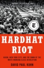 The Hardhat Riot : Nixon, New York City, and the Dawn of the White Working-Class Revolution - Book
