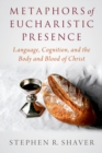 Metaphors of Eucharistic Presence : Language, Cognition, and the Body and Blood of Christ - eBook
