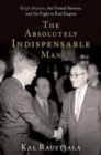 The Absolutely Indispensable Man : Ralph Bunche, the United Nations, and the Fight to End Empire - Book