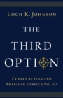 The Third Option : Covert Action and American Foreign Policy - eBook