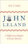 John Leland : A Jeffersonian Baptist in Early America - eBook