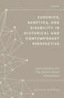 Eugenics, Genetics, and Disability in Historical and Contemporary Perspective : Implications for the Social Work Profession - eBook