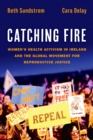 Catching Fire : Women's Health Activism in Ireland and the Global Movement for Reproductive Justice - eBook