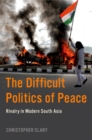 The Difficult Politics of Peace : Rivalry in Modern South Asia - eBook
