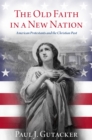 The Old Faith in a New Nation : American Protestants and the Christian Past - eBook