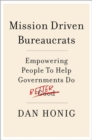 Mission Driven Bureaucrats : Empowering People To Help Government Do Better - Book