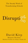 Disrupting Disruption : The Steady Work of Transforming Schools - eBook