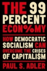 The 99 Percent Economy : How Democratic Socialism Can Overcome the Crises of Capitalism - Book