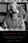 Teaching to Live : Black Religion, Activist-Educators, and Radical Social Change - Book