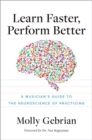 Learn Faster, Perform Better : A Musicianas Guide to the Neuroscience of Practicing - Book