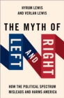 The Myth of Left and Right : How the Political Spectrum Misleads and Harms America - eBook