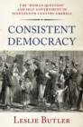 Consistent Democracy : The "Woman Question" and Self-Government in Nineteenth-Century America - eBook