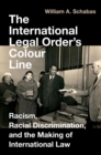 The International Legal Order's Colour Line : Racism, Racial Discrimination, and the Making of International Law - eBook