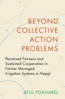 Beyond Collective Action Problems : Perceived Fairness and Sustained Cooperation in Farmer Managed Irrigation Systems in Nepal - eBook